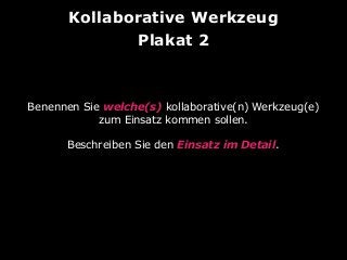 Kollaborative Werkzeug
Plakat 2

Benennen Sie welche(s) kollaborative(n) Werkzeug(e)
zum Einsatz kommen sollen.
Beschreiben Sie den Einsatz im Detail.

 