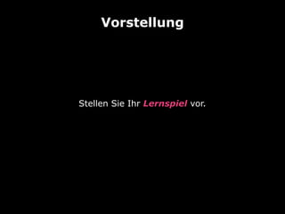 Vorstellung

Stellen Sie Ihr Lernspiel vor.

 
