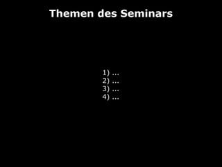 Themen des Seminars
1) ...
2) ...
3) ...
4) ...
 