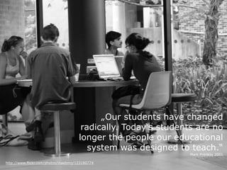 http://www.flickr.com/photos/maebmij/123180774
„Our students have changed
radically. Today‘s students are no
longer the pe...