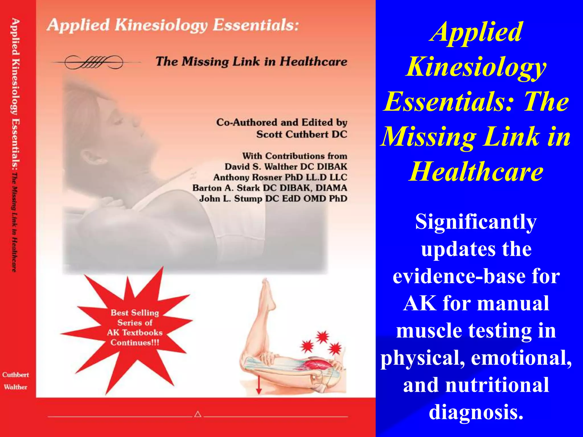 Applied
Kinesiology
Essentials: The
Missing Link in
Healthcare
Significantly
updates the
evidence-base for
AK for manual
muscle testing in
physical, emotional,
and nutritional
diagnosis.
 