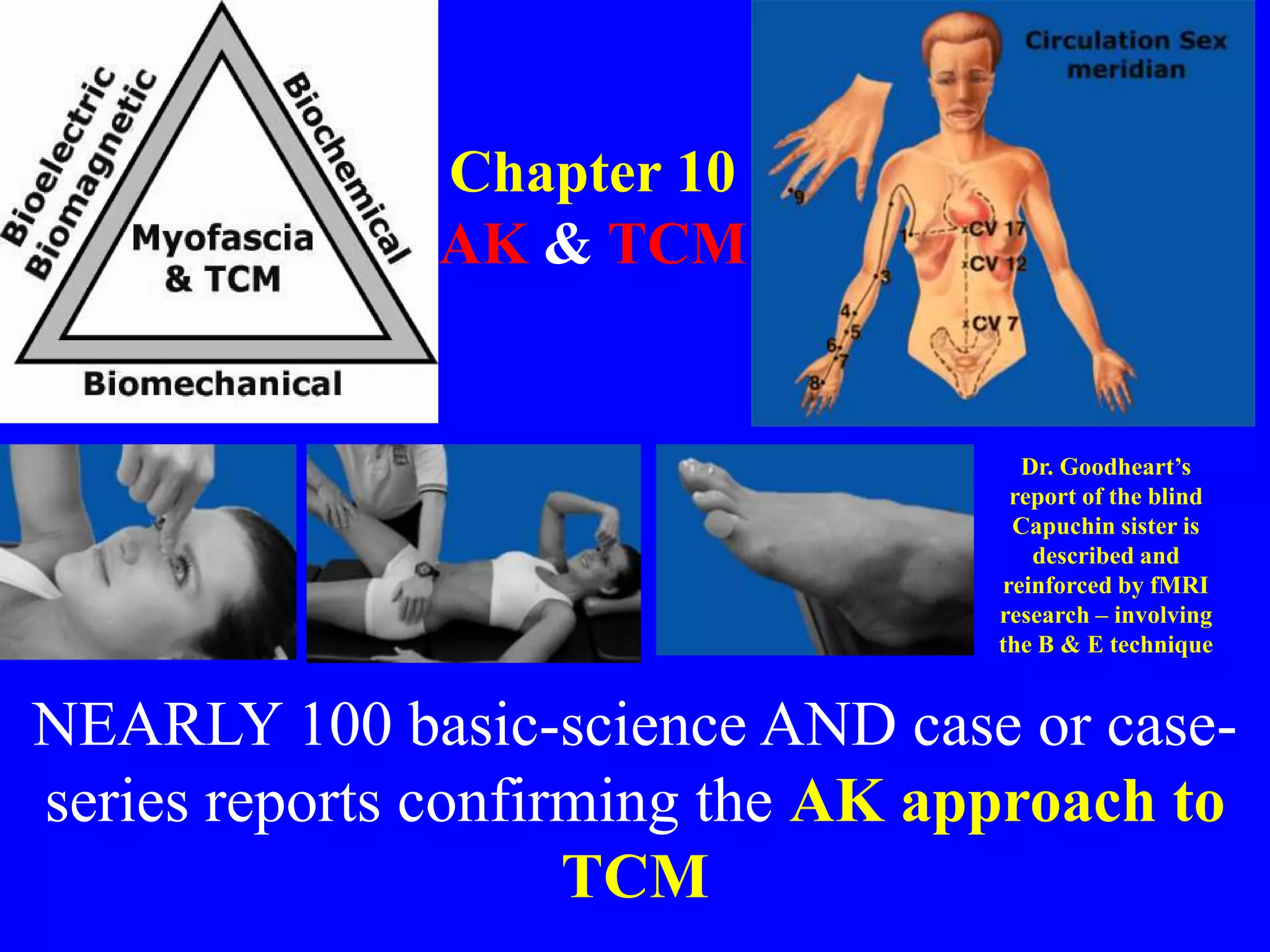 Dr. Goodheart’s
report of the blind
Capuchin sister is
described and
reinforced by fMRI
research – involving
the B & E technique
NEARLY 100 basic-science AND case or case-
series reports confirming the AK approach to
TCM
Chapter 10
AK & TCM
 
