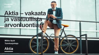 Pörssi-ilta
3.3.2020
Aktia – vakaata
ja vastuullista
arvonluontia
Mikko Ayub
Toimitusjohtaja
 