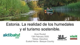 Estonia. La realidad de los humedales
y el turismo sostenible.
Aivar Ruukel
13th February 2020
Tolosa, Gipuzkoa
Euskal Herria - Basque Country
 