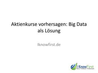 Aktienkurse vorhersagen: Big Data
als Lösung
Iknowfirst.de
 
