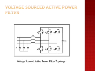S1    S3      S5

               Lf


                                            Vdc




Cf
                    S4    S6      S2




 Voltage Sourced Active Power Filter Topology
 