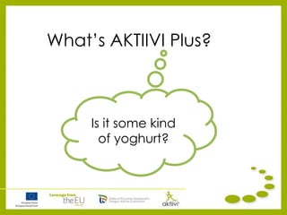 What’s AKTIIVI Plus?
Is it some kind
of yoghurt?
 