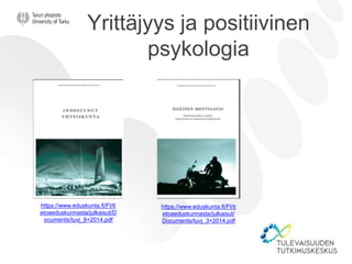 Yrittäjyys ja positiivinen
psykologia
https://www.eduskunta.fi/FI/ti
etoaeduskunnasta/julkaisut/D
ocuments/tuvj_8+2014.pdf
https://www.eduskunta.fi/FI/ti
etoaeduskunnasta/julkaisut/
Documents/tuvj_3+2014.pdf
 