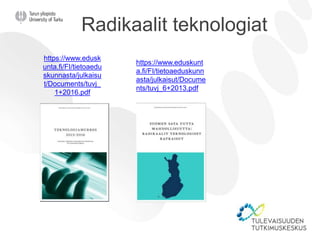 https://www.eduskunt
a.fi/FI/tietoaeduskunn
asta/julkaisut/Docume
nts/tuvj_6+2013.pdf
Radikaalit teknologiat
https://www.edusk
unta.fi/FI/tietoaedu
skunnasta/julkaisu
t/Documents/tuvj_
1+2016.pdf
 
