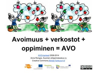 Avoimuus + verkostot +
oppiminen = AVO
AVO-hankeet 2008-2014
Anne Rongas, Suomen eOppimiskeskus ry
Creative Commons Nimeä-Tarttuva 4.0
 