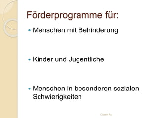 Förderprogramme für:
 Menschen mit Behinderung
 Kinder und Jugentliche
 Menschen in besonderen sozialen
Schwierigkeiten
Gizem Ay
 
