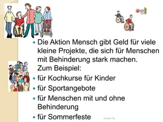  Die Aktion Mensch gibt Geld für viele
kleine Projekte, die sich für Menschen
mit Behinderung stark machen.
Zum Beispiel:
 für Kochkurse für Kinder
 für Sportangebote
 für Menschen mit und ohne
Behinderung
 für Sommerfeste Gizem Ay
 