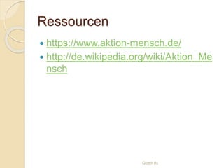 Ressourcen
 https://www.aktion-mensch.de/
 http://de.wikipedia.org/wiki/Aktion_Me
nsch
Gizem Ay
 