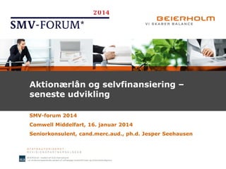 Aktionærlån og selvfinansiering –
seneste udvikling
SMV-forum 2014
Comwell Middelfart, 16. januar 2014
Seniorkonsulent, cand.merc.aud., ph.d. Jesper Seehausen

 