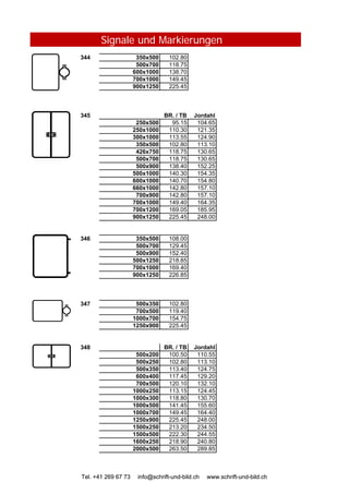 Signale und Markierungen
344 350x500 102.80
500x700 118.75
600x1000 138.70
700x1000 149.45
900x1250 225.45
345 BR. / TB Jordahl
250x500 95.15 104.65
250x1000 110.30 121.35
300x1000 113.55 124.90
350x500 102.80 113.10
426x750 118.75 130.65
500x700 118.75 130.65
500x900 138.40 152.25
500x1000 140.30 154.35
600x1000 140.70 154.80
660x1000 142.80 157.10
700x900 142.80 157.10
700x1000 149.40 164.35
700x1200 169.05 185.95
900x1250 225.45 248.00
346 350x500 108.00
500x700 129.45
500x900 152.40
Tel. +41 269 67 73 info@schrift-und-bild.ch www.schrift-und-bild.ch
500x900 152.40
500x1250 218.85
700x1000 169.40
900x1250 226.85
347 500x350 102.80
700x500 119.40
1000x700 154.75
1250x900 225.45
348 BR. / TB Jordahl
500x200 100.50 110.55
500x250 102.80 113.10
500x350 113.40 124.75
600x400 117.45 129.20
700x500 120.10 132.10
1000x250 113.15 124.45
1000x300 118.80 130.70
1000x500 141.45 155.60
1000x700 149.45 164.40
1250x900 225.45 248.00
1500x250 213.20 234.50
1500x500 222.30 244.55
1600x250 218.90 240.80
2000x500 263.50 289.85
Tel. +41 269 67 73 info@schrift-und-bild.ch www.schrift-und-bild.ch
 