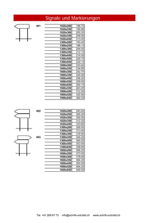Signale und Markierungen
401 1020x200 186.75
1020x250 190.80
1020x300 200.20
1020x350 209.50
1020x450 213.45
1300x200 193.45
1300x250 196.15
1300x300 204.05
1300x350 212.15
1300x450 214.50
1300x550 220.15
1300x650 224.15
1600x200 233.40
1600x250 234.85
1600x300 242.75
1600x350 249.50
1600x450 256.20
1600x550 259.50
1600x650 284.15
1900x350 263.25
1900x450 312.20
1900x550 330.90
1900x650 360.25
402 1020x200 293.45
1020x250 300.20
Tel. +41 269 67 73 info@schrift-und-bild.ch www.schrift-und-bild.ch
1020x250 300.20
1020x300 305.50
1020x350 312.20
1020x450 333.60
1300x200 309.55
1300x250 313.45
1300x300 318.90
403 1300x350 324.20
1300x450 345.55
1300x550 353.55
1300x650 358.85
1600x200 368.25
1600x250 373.55
1600x300 378.85
1600x350 384.25
1600x450 393.50
1600x550 404.25
1600x650 409.55
Tel. +41 269 67 73 info@schrift-und-bild.ch www.schrift-und-bild.ch
 