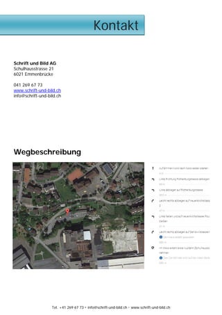 Tel. +41 269 67 73  info@schrift-und-bild.ch  www.schrift-und-bild.ch
Schrift und Bild AG
Schulhausstrasse 21
6021 Emmenbrücke
041 269 67 73
www.schrift-und-bild.ch
info@schrift-und-bild.ch
Wegbeschreibung
Kontakt
 
