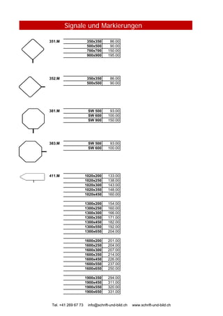 Signale und Markierungen
351.M 350x350 86.00
500x500 90.00
700x700 150.00
900x900 195.00
352.M 350x350 86.00
500x500 90.00
381.M SW 500 93.00
SW 600 100.00
SW 900 150.00
383.M SW 500 93.00
SW 600 100.00
Tel. +41 269 67 73 info@schrift-und-bild.ch www.schrift-und-bild.ch
411.M 1020x200 133.00
1020x250 138.00
1020x300 143.00
1020x350 148.00
1020x450 160.00
1300x200 154.00
1300x250 160.00
1300x300 166.00
1300x350 171.00
1300x450 182.00
1300x550 192.00
1300x650 204.00
1600x200 201.00
1600x250 204.00
1600x300 207.00
1600x350 214.00
1600x450 226.00
1600x550 237.00
1600x650 250.00
1900x350 294.00
1900x450 311.00
1900x550 320.00
1900x650 331.00
Tel. +41 269 67 73 info@schrift-und-bild.ch www.schrift-und-bild.ch
 