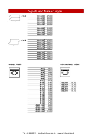 Signale und Markierungen
413.M 1020x200 276.00
1020x250 288.00
1020x300 298.00
1020x350 308.00
1020x450 333.00
1300x200 316.00
1300x250 326.00
1300x300 339.00
1300x350 349.00
414.M 1020x200 276.00
1020x250 288.00
1020x300 298.00
1020x350 308.00
1020x450 333.00
1300x200 316.00
1300x250 326.00
1300x300 339.00
1300x350 349.00
Bride zu Jordahl Vierkantbride zu Jordahl
Ø 42 18.30
Ø 60 18.30
Tel. +41 269 67 73 info@schrift-und-bild.ch www.schrift-und-bild.ch
Ø 60 18.30
Ø 76 19.55
Ø 83 21.45
Ø 89 22.70
Ø 95 25.00
Ø 102 27.75
Ø 108 31.50 100x100 65.00
Ø 114 31.50 150x150 70.00
Ø 121 31.50 200x200 75.00
Ø 127 36.55 250x250 80.00
Ø 133 36.55 300x300 85.00
Ø 140 36.55
Ø 152 42.85
Ø 168 42.85
Ø 178 47.90
Ø 193 47.90
Ø 198 47.90
Ø 201 - 300 50.00
Ø 301 - 400 70.00
Ø 401 - 500 90.00
Ø 501 - 600 110.00
Tel. +41 269 67 73 info@schrift-und-bild.ch www.schrift-und-bild.ch
 