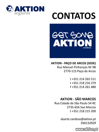 CONTATOS



AKTION - PAÇO DE ARCOS (SEDE)
    Rua Manuel Pinhanços Nr 9B
        2770-115 Paço de Arcos
                                   ​
             t +351 214 265 511
             t +351 218 216 379
             f +351 214 261 480
                                   ​
                                   ​
      AKTION - SÃO MARCOS
  Rua Cidade de São Paulo 54 RC
          2735-656 Sao Marcos
             ​t +351 218 215 200
                                   ​
      duarte.cardoso@aktion.pt
                    936132929
 