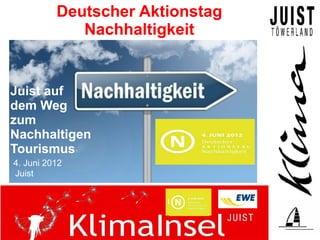 Deutscher Aktionstag
             Nachhaltigkeit


Juist auf
dem Weg
zum
Nachhaltigen
Tourismus
4. Juni 2012
Juist
 