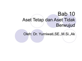 Bab 10
Aset Tetap dan Aset Tidak
Berwujud
Oleh: Dr. Yurniwati,SE.,M.Si.,Ak
 