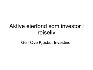 Aktive eierfond som investor i reiseliv Geir Ove Kjesbu, Investinor 