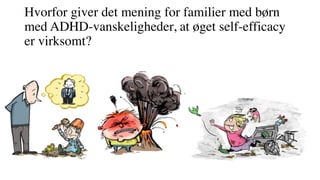 Hvorfor giver det mening for familier med børn
med ADHD-vanskeligheder, at øget self-efficacy
er virksomt?
 
