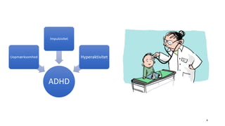 4
ADHD
Uopmærksomhed
Impulsivitet
Hyperaktivitet
 