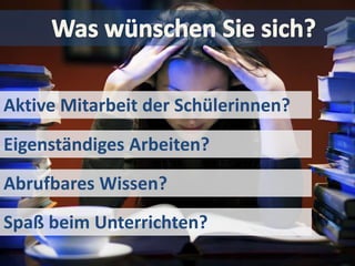Wünsche


Aktive Mitarbeit der Schülerinnen?
Eigenständiges Arbeiten?
Abrufbares Wissen?
Spaß beim Unterrichten?
 