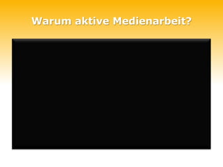 Warum aktive Medienarbeit?
 
