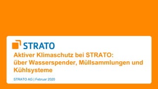 Aktiver Klimaschutz bei STRATO:
über Wasserspender, Müllsammlungen und
Kühlsysteme
STRATO AG | Februar 2020
 