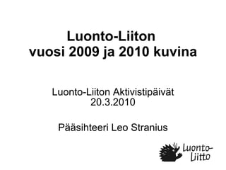 Luonto-Liiton  vuosi 2009 ja 2010 kuvina Luonto-Liiton Aktivistipäivät 20.3.2010 Pääsihteeri Leo Stranius 