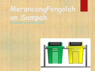 MerancangPengolah
an Sampah
ORGANIK & ANORGANIK
 