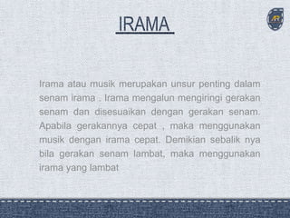 Irama atau musik merupakan unsur penting dalam
senam irama . Irama mengalun mengiringi gerakan
senam dan disesuaikan dengan gerakan senam.
Apabila gerakannya cepat , maka menggunakan
musik dengan irama cepat. Demikian sebalik nya
bila gerakan senam lambat, maka menggunakan
irama yang lambat
 