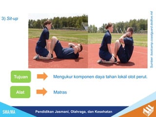 Pendidikan Jasmani, Olahraga, dan Kesehatan
3) Sit-up
Tujuan Mengukur komponen daya tahan lokal otot perut.
Alat
Sumber:
bootcamp.coastguard.dodlive.mil
Matras
 