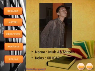 Beranda

Materi

VIDEO/ foto

Penyusun

Keluar

• Nama : Muh Ap Muplih
• Kelas : XII IPAC

 
