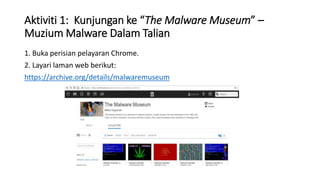 Aktiviti 1: Kunjungan ke “The Malware Museum” –
Muzium Malware Dalam Talian
1. Buka perisian pelayaran Chrome.
2. Layari laman web berikut:
https://archive.org/details/malwaremuseum
 
