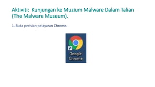Aktiviti: Kunjungan ke Muzium Malware Dalam Talian
(The Malware Museum).
1. Buka perisian pelayaran Chrome.
 