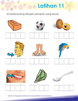 Latihan 11
Konstruk 1 : Keupayaan membaca dan menulis perkataan huruf vokal dan konsonan.
© Che Rosli Bin Haji Ibrahim
Isi petak kosong dengan jawapan yang sesuai.
Konstruk 2 : Keupayaan membunyi dan menulis perkataan suku kata terbuka.
 