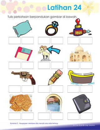 Latihan 24
Konstruk 1 : Keupayaan membaca dan menulis perkataan huruf vokal dan konsonan.
© Che Rosli Bin Haji Ibrahim
Tulis perkataan berpandukan gambar di bawah.
Konstruk 5 : Keupayaan membaca dan menulis suku kata tertutup.
 