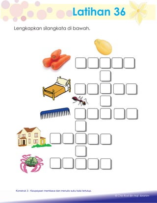 Latihan 36
Lengkapkan silangkata di bawah.
Konstruk 1 : Keupayaan membaca dan menulis perkataan huruf vokal dan konsonan.
© Che Rosli Bin Haji Ibrahim
Konstruk 3 : Keupayaan membaca dan menulis suku kata tertutup.
 