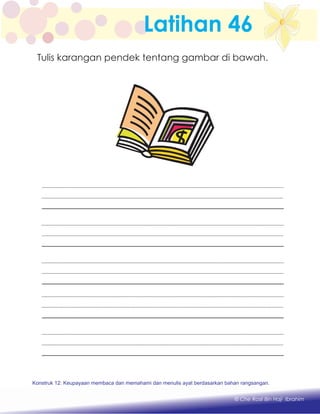 Latihan 46
Konstruk 1 : Keupayaan membaca dan menulis perkataan huruf vokal dan konsonan.
© Che Rosli Bin Haji Ibrahim
Konstruk 12: Keupayaan membaca dan memahami dan menulis ayat berdasarkan bahan rangsangan.
Tulis karangan pendek tentang gambar di bawah.
 
