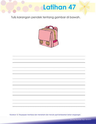 Latihan 47
Konstruk 1 : Keupayaan membaca dan menulis perkataan huruf vokal dan konsonan.
© Che Rosli Bin Haji Ibrahim
Konstruk 12: Keupayaan membaca dan memahami dan menulis ayat berdasarkan bahan rangsangan.
Tulis karangan pendek tentang gambar di bawah.
 