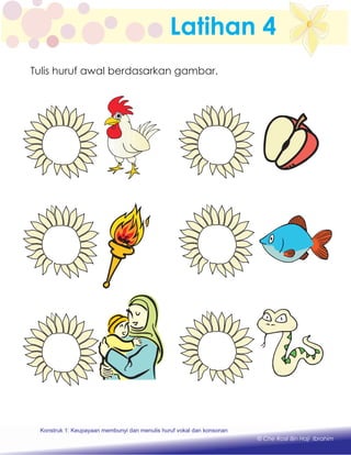 Latihan 4
Tulis huruf awal berdasarkan gambar.
Konstruk 1 : Keupayaan membaca dan menulis perkataan huruf vokal dan konsonan.Konstruk 1: Keupayaan membunyi dan menulis huruf vokal dan konsonan
© Che Rosli Bin Haji Ibrahim
 