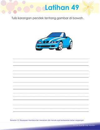 Latihan 49
Konstruk 1 : Keupayaan membaca dan menulis perkataan huruf vokal dan konsonan.
© Che Rosli Bin Haji Ibrahim
Konstruk 12: Keupayaan membaca dan memahami dan menulis ayat berdasarkan bahan rangsangan.
Tulis karangan pendek tentang gambar di bawah.
 
