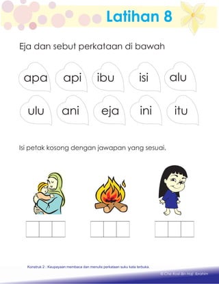 Latihan 8
Eja dan sebut perkataan di bawah
apiapa isiibu
ulu
alu
ejaani ituini
© Che Rosli Bin Haji Ibrahim
Isi petak kosong dengan jawapan yang sesuai.
Konstruk 2 : Keupayaan membaca dan menulis perkataan suku kata terbuka.
 