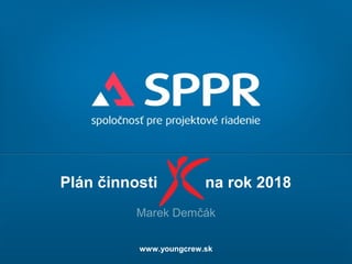 Plán činnosti na rok 2018
Marek Demčák
www.youngcrew.sk
 