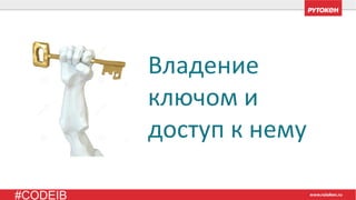 #CODEIB
Владение
ключом и
доступ к нему
 
