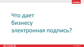 #CODEIB
Что дает
бизнесу
электронная подпись?
 